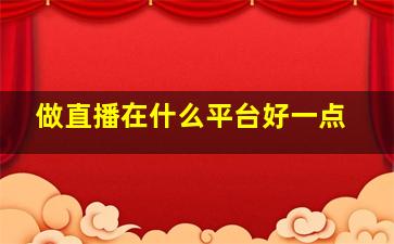 做直播在什么平台好一点