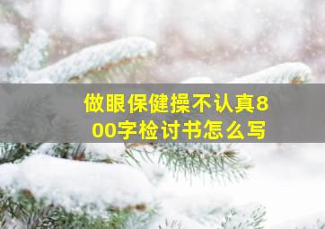 做眼保健操不认真800字检讨书怎么写