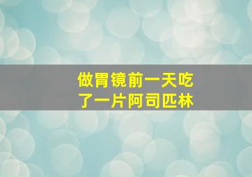 做胃镜前一天吃了一片阿司匹林