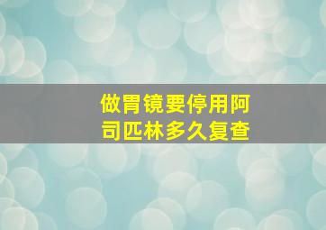 做胃镜要停用阿司匹林多久复查