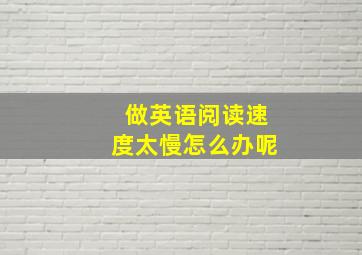 做英语阅读速度太慢怎么办呢