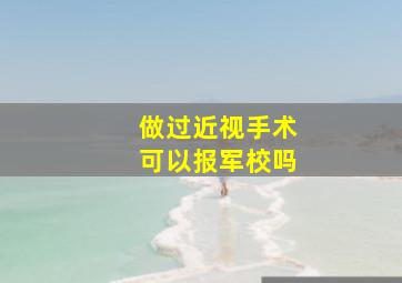 做过近视手术可以报军校吗