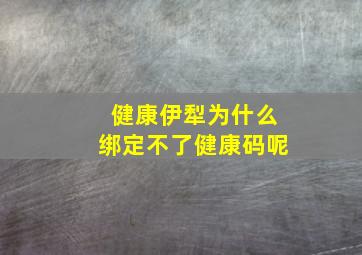 健康伊犁为什么绑定不了健康码呢