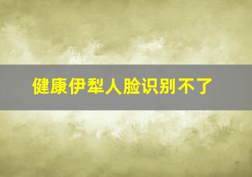 健康伊犁人脸识别不了