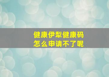 健康伊犁健康码怎么申请不了呢