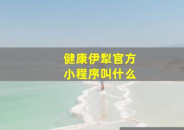 健康伊犁官方小程序叫什么