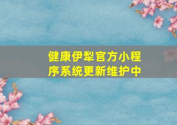 健康伊犁官方小程序系统更新维护中