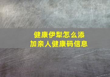 健康伊犁怎么添加亲人健康码信息