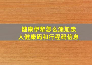 健康伊犁怎么添加亲人健康码和行程码信息