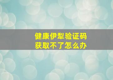 健康伊犁验证码获取不了怎么办