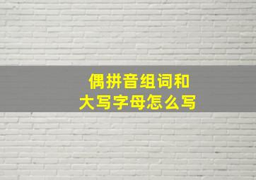 偶拼音组词和大写字母怎么写