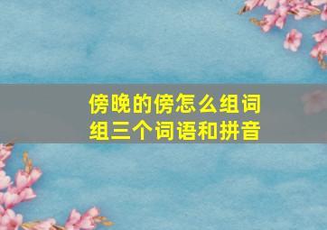 傍晚的傍怎么组词组三个词语和拼音