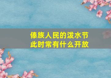 傣族人民的泼水节此时常有什么开放