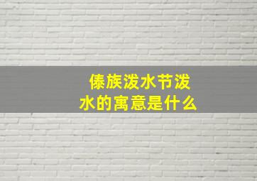 傣族泼水节泼水的寓意是什么