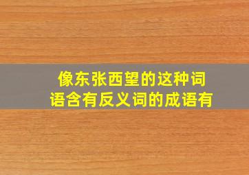 像东张西望的这种词语含有反义词的成语有