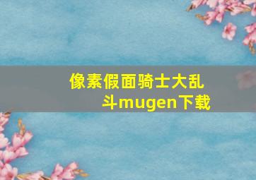 像素假面骑士大乱斗mugen下载