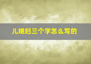 儿媳妇三个字怎么写的