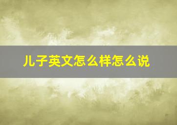 儿子英文怎么样怎么说