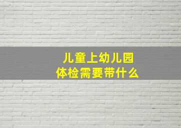 儿童上幼儿园体检需要带什么