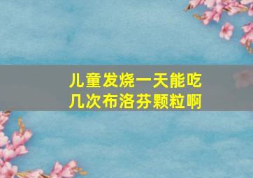 儿童发烧一天能吃几次布洛芬颗粒啊