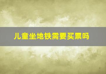 儿童坐地铁需要买票吗