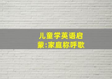 儿童学英语启蒙:家庭称呼歌