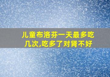 儿童布洛芬一天最多吃几次,吃多了对肾不好