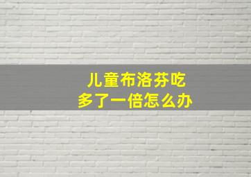 儿童布洛芬吃多了一倍怎么办