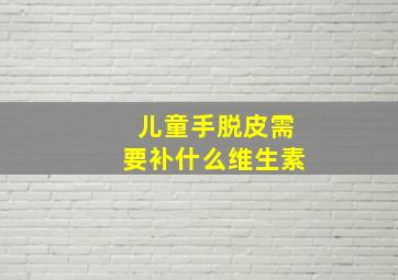 儿童手脱皮需要补什么维生素