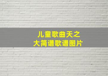 儿童歌曲天之大简谱歌谱图片