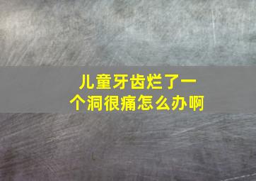 儿童牙齿烂了一个洞很痛怎么办啊