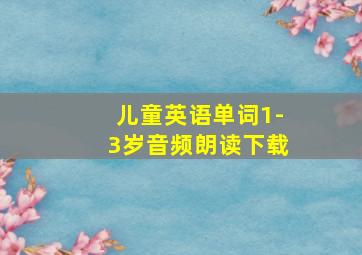 儿童英语单词1-3岁音频朗读下载