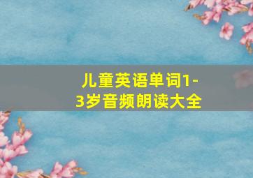 儿童英语单词1-3岁音频朗读大全