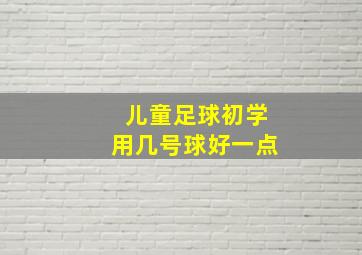 儿童足球初学用几号球好一点