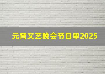 元宵文艺晚会节目单2025