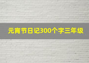 元宵节日记300个字三年级