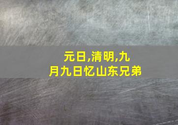 元日,清明,九月九日忆山东兄弟