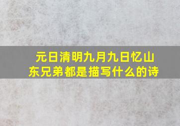 元日清明九月九日忆山东兄弟都是描写什么的诗