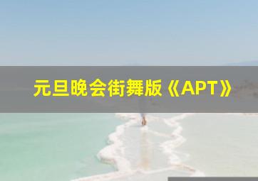 元旦晚会街舞版《APT》