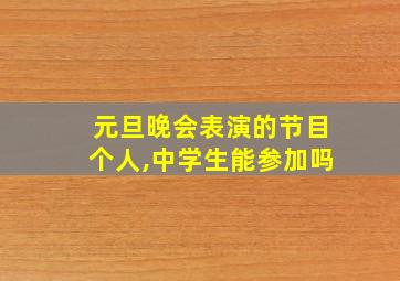 元旦晚会表演的节目个人,中学生能参加吗