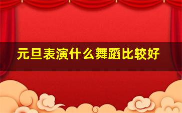 元旦表演什么舞蹈比较好