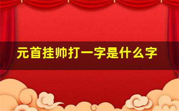 元首挂帅打一字是什么字