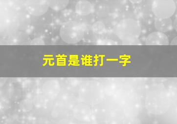 元首是谁打一字