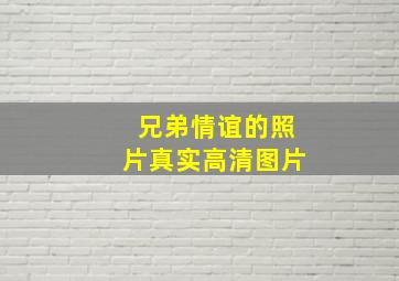 兄弟情谊的照片真实高清图片