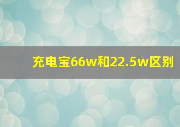 充电宝66w和22.5w区别