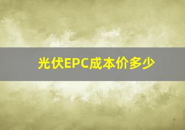 光伏EPC成本价多少