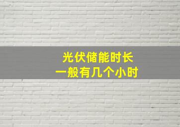 光伏储能时长一般有几个小时