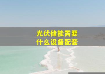 光伏储能需要什么设备配套