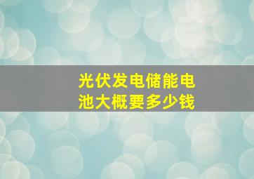 光伏发电储能电池大概要多少钱