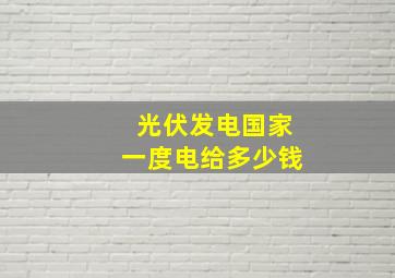 光伏发电国家一度电给多少钱